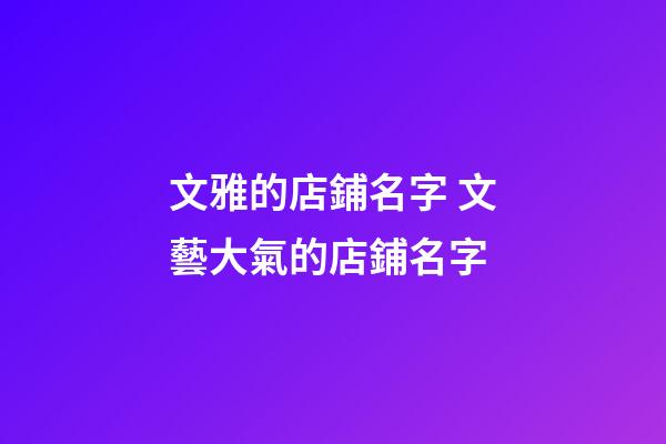 文雅的店鋪名字 文藝大氣的店鋪名字-第1張-店鋪起名-玄機(jī)派